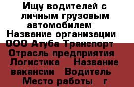 Ищу водителей с личным грузовым автомобилем  › Название организации ­ ООО Атуба Транспорт  › Отрасль предприятия ­ Логистика  › Название вакансии ­ Водитель › Место работы ­ г.Волжский ул.Ленина 2 офис 2 - Все города Работа » Вакансии   . Ханты-Мансийский,Радужный г.